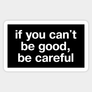 "if you can't be good, be careful" in plain white letters - let's just be realistic, shall we? Magnet